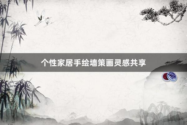 个性家居手绘墙策画灵感共享