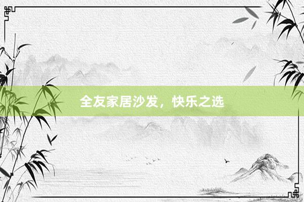 全友家居沙发，快乐之选