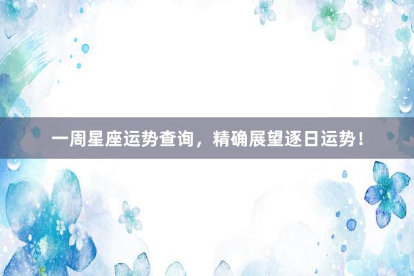 一周星座运势查询，精确展望逐日运势！