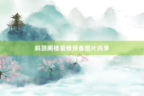 斜顶阁楼装修预备图片共享