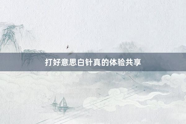 打好意思白针真的体验共享