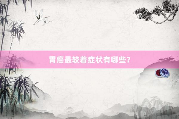胃癌最较着症状有哪些？