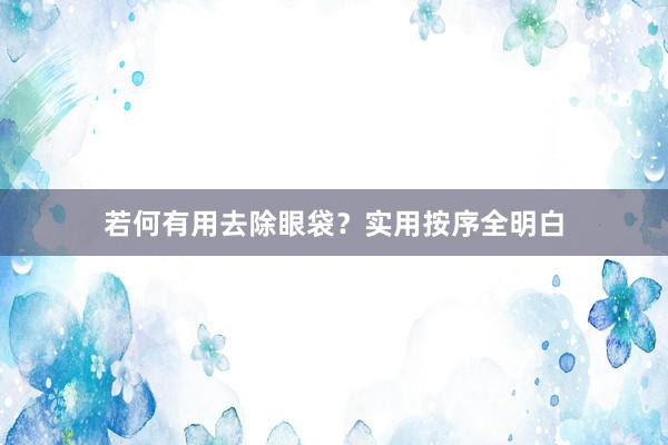 若何有用去除眼袋？实用按序全明白