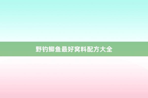野钓鲫鱼最好窝料配方大全