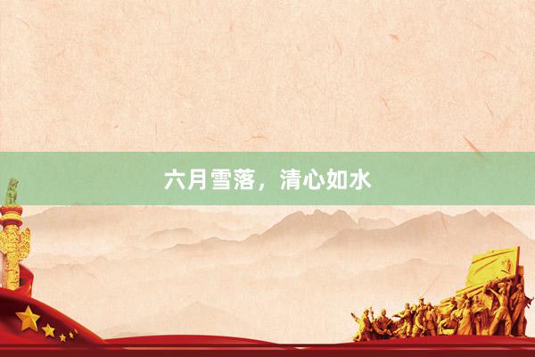 六月雪落，清心如水